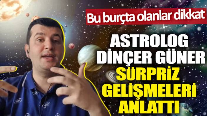 Astrolog Dinçer Güner sürpriz gelişmeleri anlattı! Bu burçta olanlar dikkat