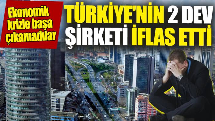 Türkiye'nin 2 dev şirketi iflas etti! Ekonomik krizle başa çıkamadılar