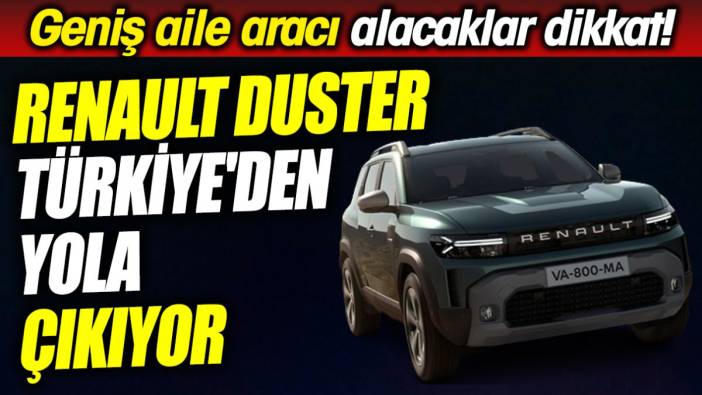 Renault Duster Türkiye'den yola çıkıyor: Geniş aile aracı alacaklar dikkat!