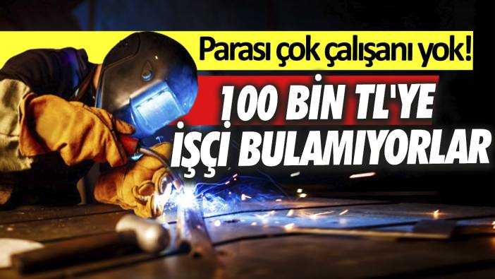 Parası çok çalışanı yok! 100 Bin TL'ye işçi bulamıyorlar