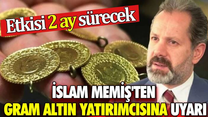 İslam Memiş'ten gram altın yatırımcısına uyarı: Etkisi 2 ay sürecek