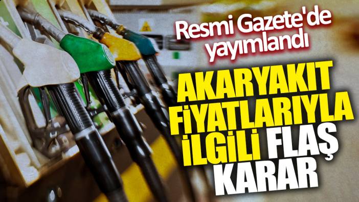 Akaryakıt fiyatlarıyla ilgili flaş karar! Resmi Gazete'de yayımlandı
