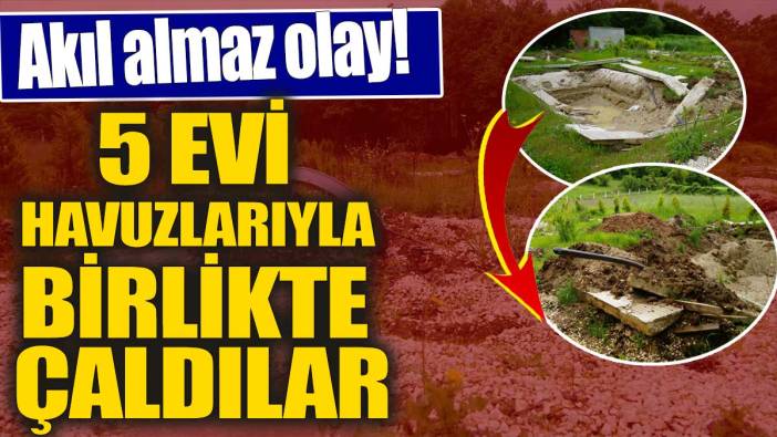 5 evi havuzlarıyla birlikte çaldılar! Akıl almaz olay!