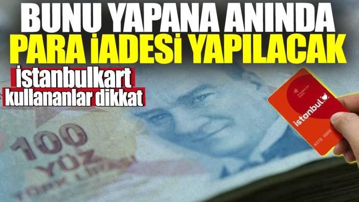 İstanbulkart kullananlar dikkat! Bunu yapana anında para iadesi yapılacak