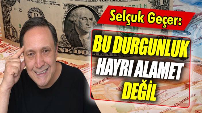 Selçuk Geçer: Bu durgunluk hayrı alamet değil