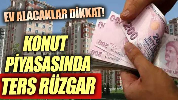 Ev alacaklar dikkat! Emlak piyasasında ters rüzgar