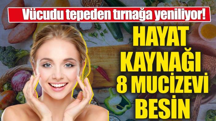 İşte hayat kaynağı 8 mucizevi besin' Vücudu tepeden tırnağa yeniliyor!