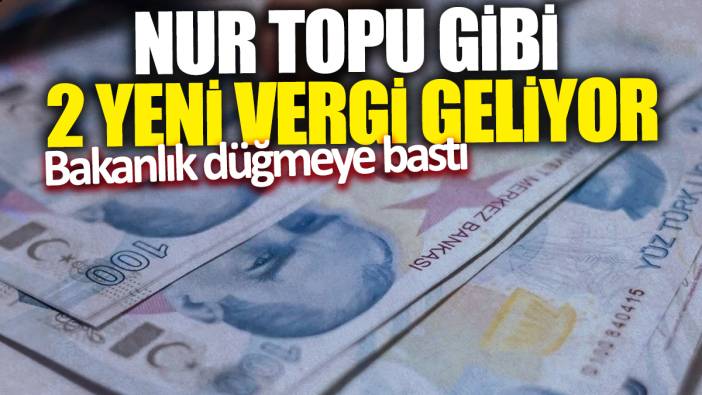 Nur topu gibi 2 yeni vergi geliyor! Bakanlık düğmeye bastı
