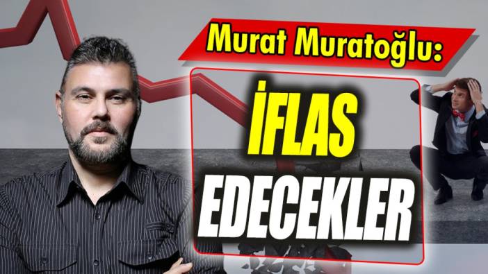 Murat Muratoğlu: İflas edecekler