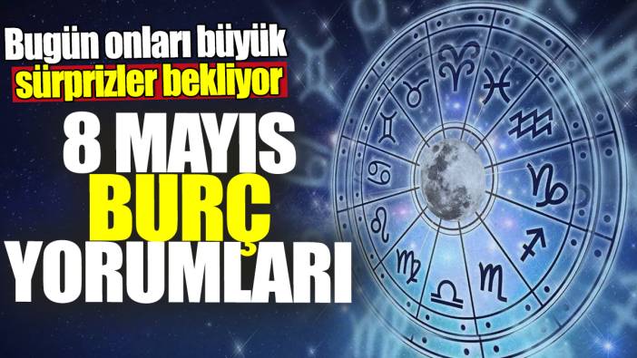 8 Mayıs burç yorumları! Bugün onları büyük sürprizler bekliyor