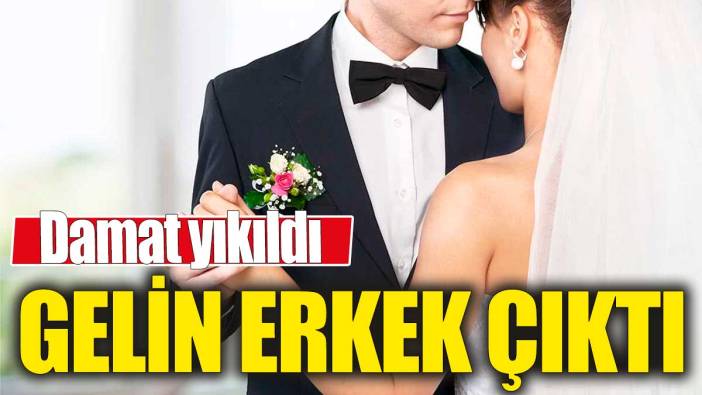 Gelin erkek çıktı 'Damat yıkıldı