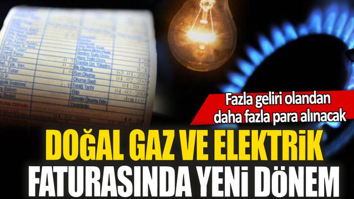 Doğal gaz ve elektrik faturasında yeni dönem: Fazla geliri olandan daha fazla para alınacak