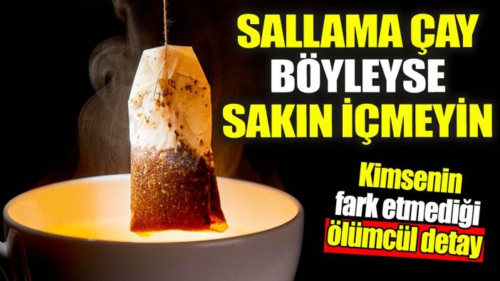 Sallama çay böyleyse sakın içmeyin: Kimsenin bilmediği ölümcül detay