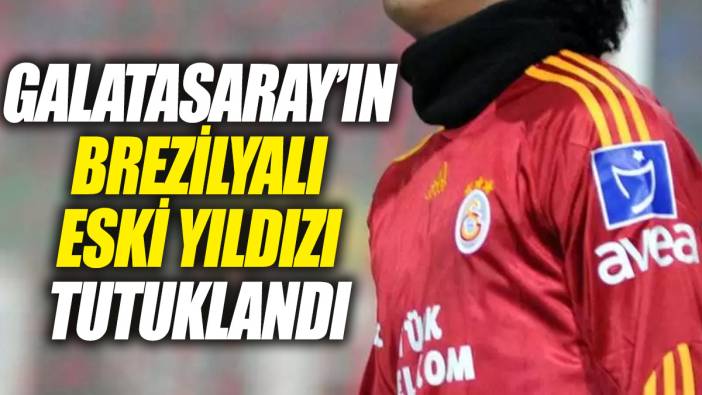 Galatasaray’ın Brezilyalı eski yıldızı tutuklandı