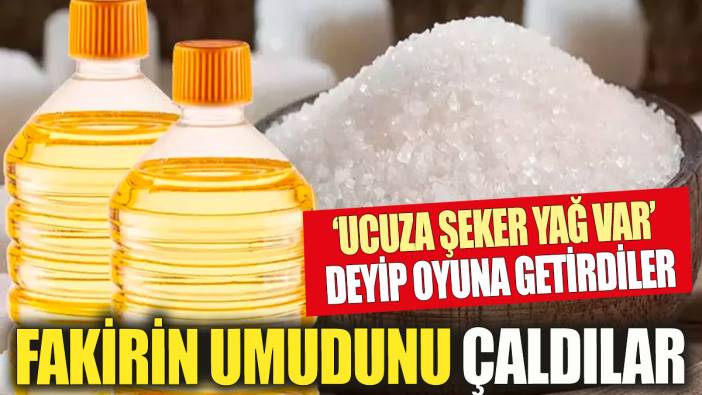 Fakirin umudunu çaldılar! Ucuz şeker yağ var deyip paraları topladılar