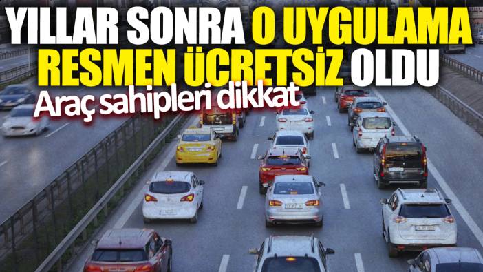 Yıllar sonra o uygulama resmen ücretsiz oldu! Araç sahipleri dikkat