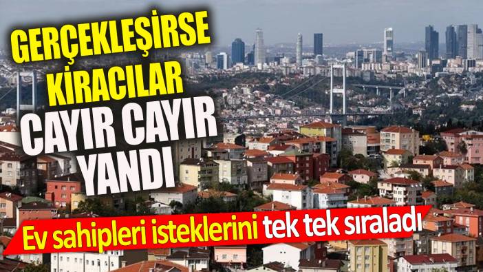 Ev sahipleri isteklerini tek tek sıraladı ‘Gerçekleşirse kiracılar cayır cayır yandı’