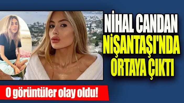 Nihal Candan Nişantaşı'nda ortaya çıktı: O görüntüler olay oldu!