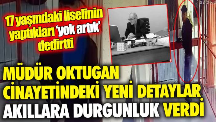 Müdür Oktugan cinayetindeki detaylar akıllara durgunluk verdi ’17 yaşındaki liselinin yaptıkları ‘yok artık’ dedirtti