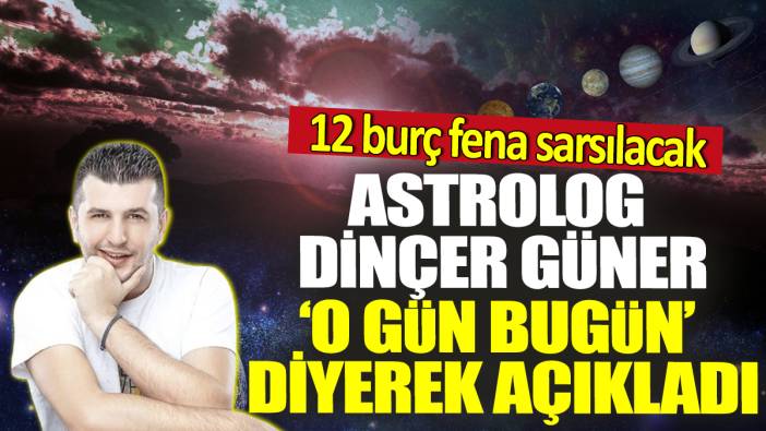 Astrolog Dinçer Güner 'O gün bugün' diyerek açıkladı! 12 burç fena sarsılacak