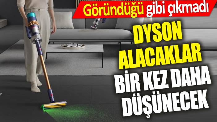 Dyson alacaklar bir kez daha düşünecek ‘Göründüğü gibi çıkmadı’