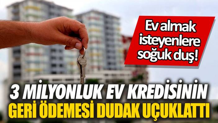Ev almak isteyenlere soğuk duş! 3 milyonluk ev kredisinin geri ödemesi dudak uçuklattı