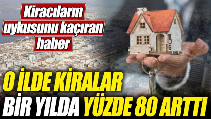 O ilde kiralar bir yılda yüzde 80 arttı! Kiracıların uykusunu kaçıran haber