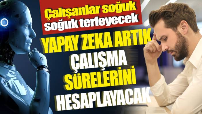 Çalışanlar soğuk soğuk terleyecek ‘Yapay zeka artık çalışma sürelerini hesaplayacak’