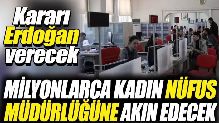 Milyonlarca kadın nüfus müdürlüğüne akın edecek! Kararı Recep Tayyip Erdoğan verecek