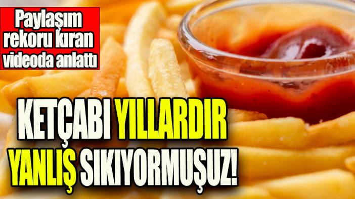 Ketçabı yıllardır yanlış sıkıyormuşuz: Paylaşım rekoru kıran videoda anlattı!
