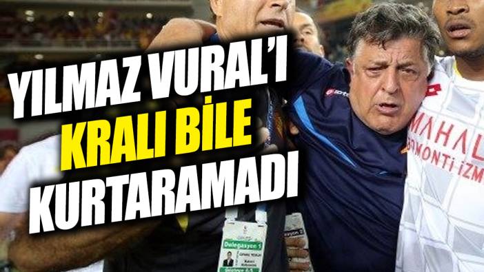 Yılmaz Vural'ı kralı bile kurtaramadı