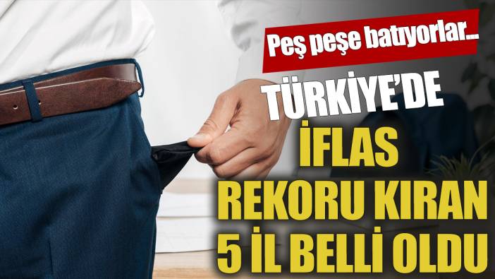 Türkiye'de iflas rekoru kıran 5 il belli oldu! Peş peşe batıyorlar...