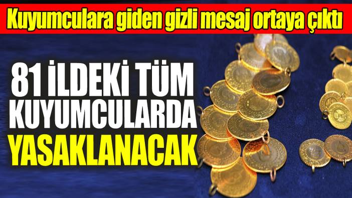 81 ildeki tüm kuyumcularda yasaklanacak! Kuyumculara giden gizli mesaj ortaya çıktı