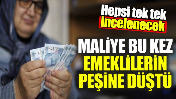 Maliye bu kez de emeklinin peşine düştü! Hepsi tek tek incelenecek