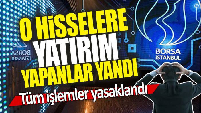 O hisselere yatırım yapanlar yandı: Tüm işlemler yasaklandı