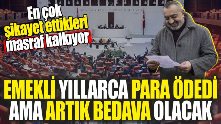 Emekli yıllarca para ödedi ama artık bedava olacak: En çok şikayet ettikleri masraf kalkıyor