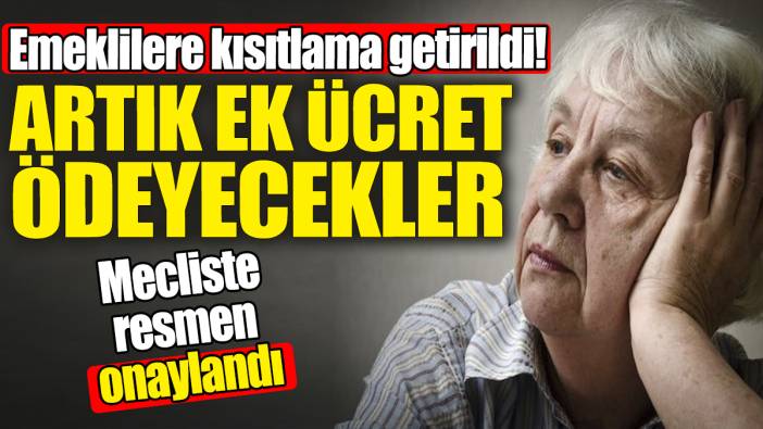 Emeklilere kısıtlama getirildi: Artık ek ücret ödeyecekler! Mecliste onaylandı