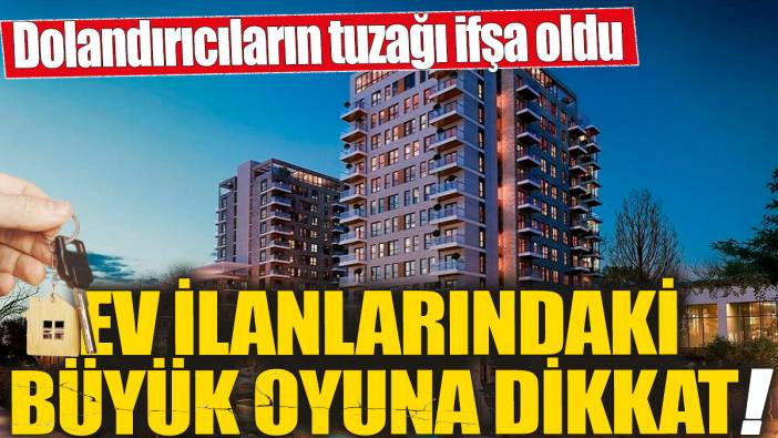 Ev ilanlarındaki büyük oyuna dikkat! Dolandırıcıların tuzağı ifşa oldu