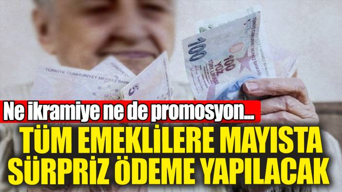 Tüm emeklilere mayısta sürpriz ödeme yapılacak! Ne ikramiye ne promosyon...