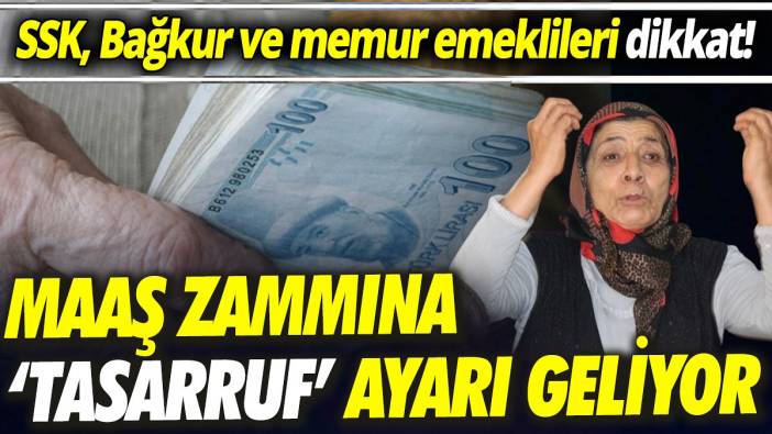 SSK Bağkur ve memur emeklileri dikkat! Maaş zammında ‘tasarruf’ ayarı