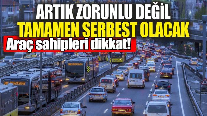 Araç sahipleri dikkat: Artık zorunlu değil tamamen serbest olacak