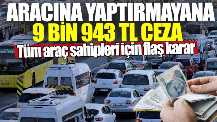 Aracına yaptırmayana 9 bin 943 TL ceza! Tüm araç sahipleri için flaş karar