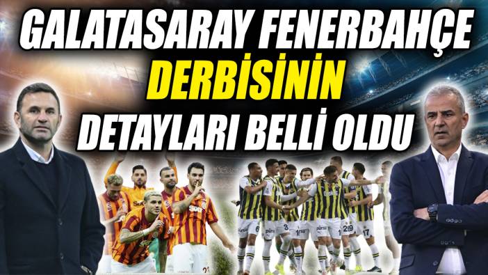 Galatasaray Fenerbahçe derbisinin detayları belli oldu