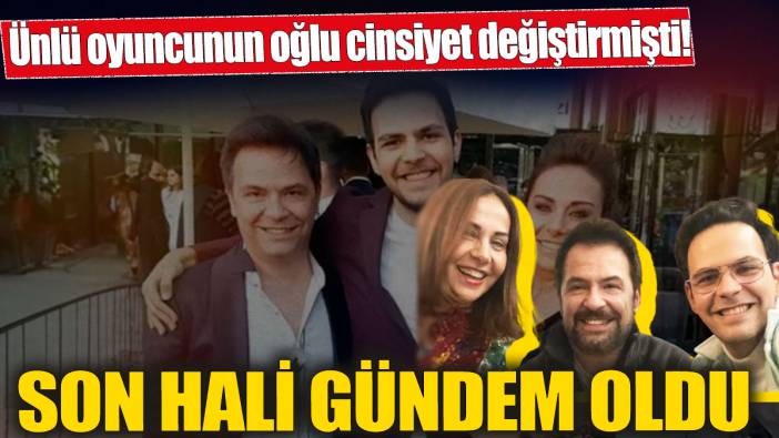 Ünlü oyuncunun oğlu cinsiyet değiştirmişti! Son hali gündem oldu