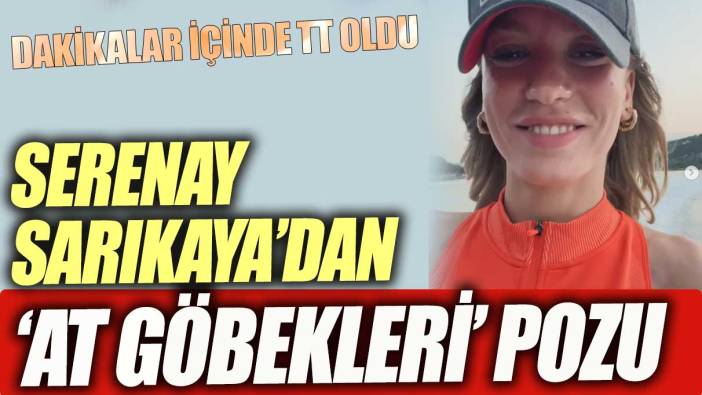 Serenay Sarıkaya'dan 'at göbekleri' pozu! Dakikalar içinde TT oldu