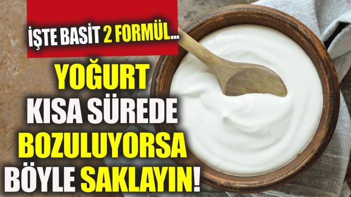 Yoğurt kısa sürede bozuluyorsa böyle saklayın! İşte basit 2 formül...