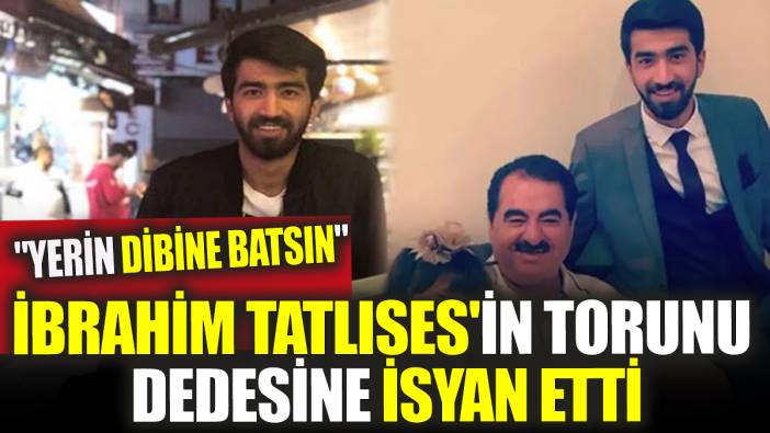 İbrahim Tatlıses'in torunu dedesine isyan etti: "Yerin dibine batsın"
