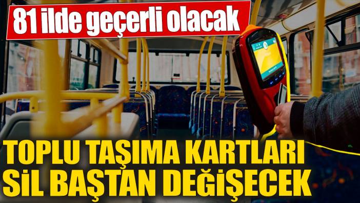 Toplu taşıma kartları sil baştan değişecek! 81 ilde geçerli olacak