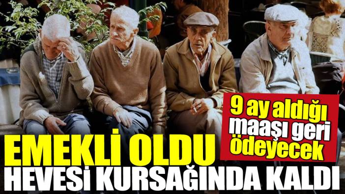 Emekli oldu hevesi kursağında kaldı! 9 ay aldığı maaşı geri ödeyecek