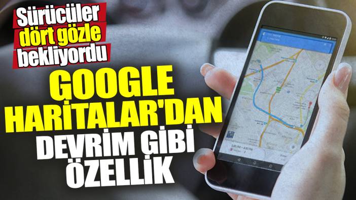 Google Haritalar'dan devrim gibi özellik! Sürücüler dört gözle bekliyordu